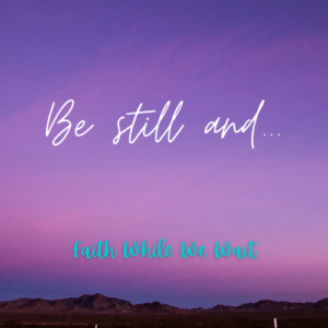 Be Still and…